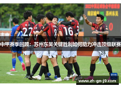 中甲赛季回顾：苏州东吴关键胜利如何助力冲击顶级联赛