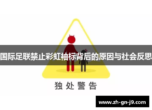国际足联禁止彩虹袖标背后的原因与社会反思 国际足联禁止彩虹袖标背后的原因与社会反思