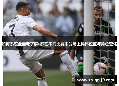 如何系统全面地了解c罗在不同比赛中的场上具体位置与角色变化