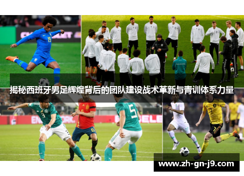 揭秘西班牙男足辉煌背后的团队建设战术革新与青训体系力量 揭秘西班牙男足辉煌背后的团队建设战术革新与青训体系力量