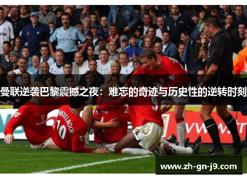 曼联逆袭巴黎震撼之夜:难忘的奇迹与历史性的逆转时刻 曼联逆袭巴黎震撼之夜:难忘的奇迹与历史性的逆转时刻