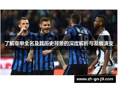 了解意甲全名及其历史背景的深度解析与发展演变