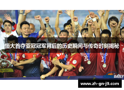 恒大首夺亚冠冠军背后的历史瞬间与传奇时刻揭秘 恒大首夺亚冠冠军背后的历史瞬间与传奇时刻揭秘