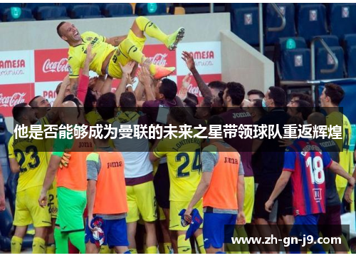 他是否能够成为曼联的未来之星带领球队重返辉煌