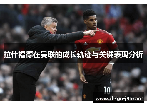 拉什福德在曼联的成长轨迹与关键表现分析