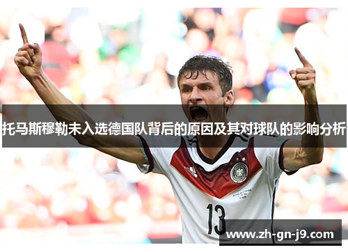 托马斯穆勒未入选德国队背后的原因及其对球队的影响分析