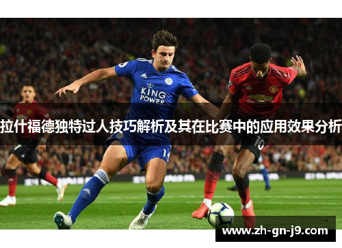 拉什福德独特过人技巧解析及其在比赛中的应用效果分析