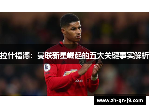 拉什福德:曼联新星崛起的五大关键事实解析 拉什福德:曼联新星崛起的五大关键事实解析