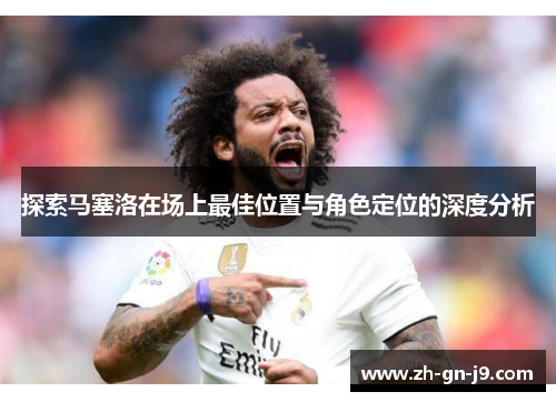探索马塞洛在场上最佳位置与角色定位的深度分析