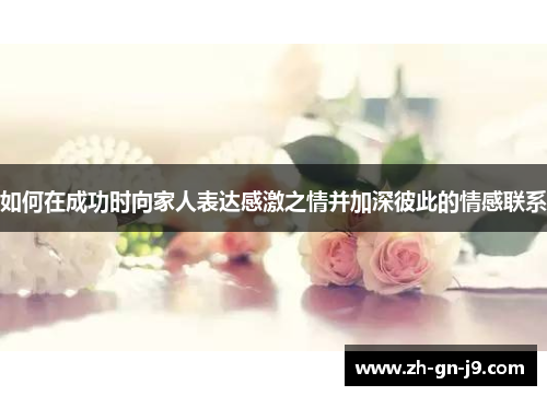 如何在成功时向家人表达感激之情并加深彼此的情感联系