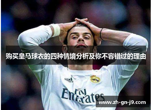 购买皇马球衣的四种情境分析及你不容错过的理由 购买皇马球衣的四种情境分析及你不容错过的理由
