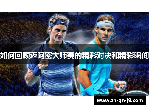 如何回顾迈阿密大师赛的精彩对决和精彩瞬间 如何回顾迈阿密大师赛的精彩对决和精彩瞬间