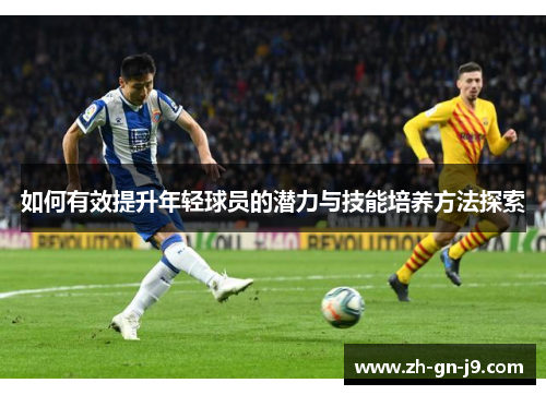 如何有效提升年轻球员的潜力与技能培养方法探索 如何有效提升年轻球员的潜力与技能培养方法探索