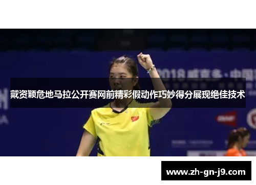 戴资颖危地马拉公开赛网前精彩假动作巧妙得分展现绝佳技术