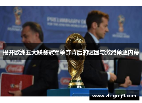 揭开欧洲五大联赛冠军争夺背后的谜团与激烈角逐内幕