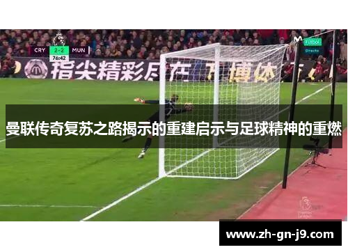 曼联传奇复苏之路揭示的重建启示与足球精神的重燃