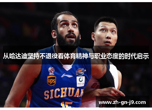从哈达迪坚持不退役看体育精神与职业态度的时代启示 从哈达迪坚持不退役看体育精神与职业态度的时代启示