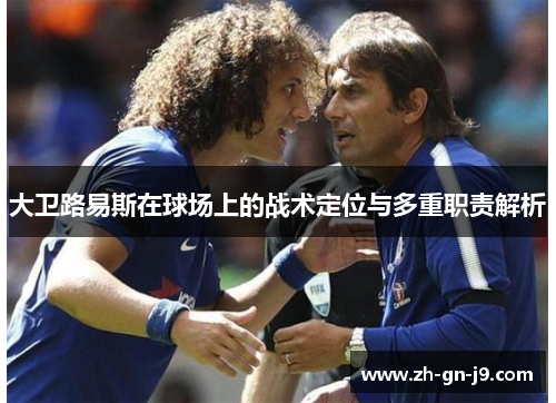 大卫路易斯在球场上的战术定位与多重职责解析