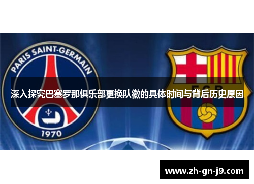 深入探究巴塞罗那俱乐部更换队徽的具体时间与背后历史原因 深入探究巴塞罗那俱乐部更换队徽的具体时间与背后历史原因