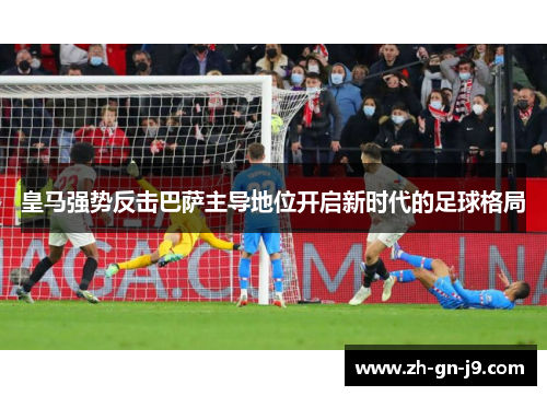 皇马强势反击巴萨主导地位开启新时代的足球格局 皇马强势反击巴萨主导地位开启新时代的足球格局