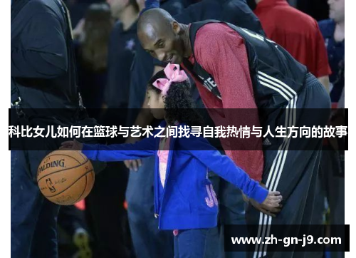 科比女儿如何在篮球与艺术之间找寻自我热情与人生方向的故事