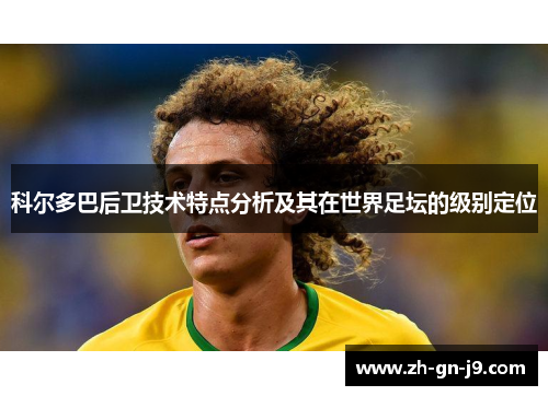 科尔多巴后卫技术特点分析及其在世界足坛的级别定位 科尔多巴后卫技术特点分析及其在世界足坛的级别定位