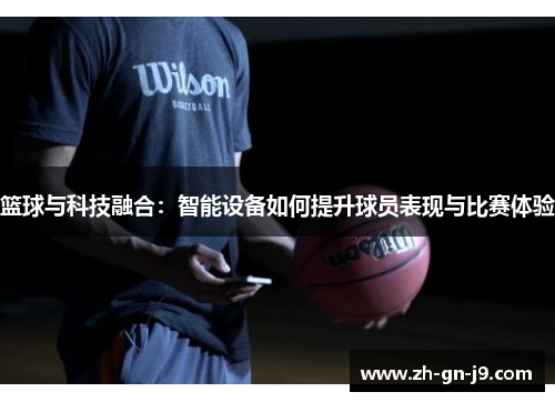 篮球与科技融合:智能设备如何提升球员表现与比赛体验 篮球与科技融合:智能设备如何提升球员表现与比赛体验