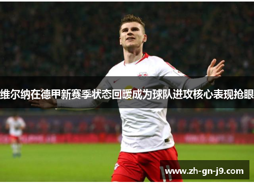 维尔纳在德甲新赛季状态回暖成为球队进攻核心表现抢眼 维尔纳在德甲新赛季状态回暖成为球队进攻核心表现抢眼