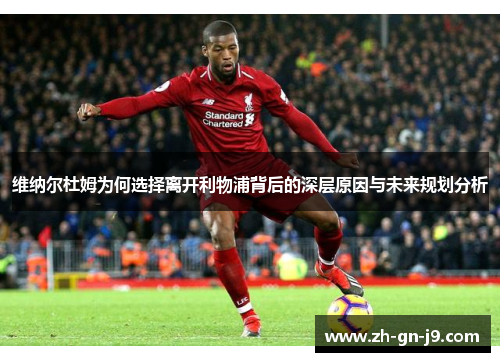 维纳尔杜姆为何选择离开利物浦背后的深层原因与未来规划分析 维纳尔杜姆为何选择离开利物浦背后的深层原因与未来规划分析