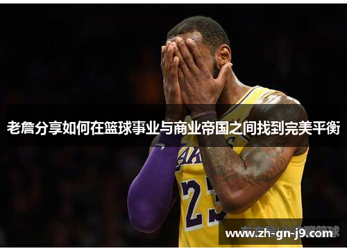 老詹分享如何在篮球事业与商业帝国之间找到完美平衡 老詹分享如何在篮球事业与商业帝国之间找到完美平衡