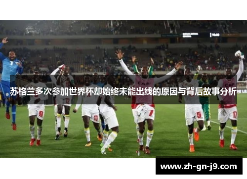 苏格兰多次参加世界杯却始终未能出线的原因与背后故事分析 苏格兰多次参加世界杯却始终未能出线的原因与背后故事分析