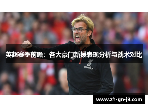 英超赛季前瞻:各大豪门新援表现分析与战术对比 英超赛季前瞻:各大豪门新援表现分析与战术对比