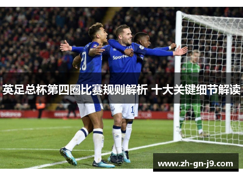 英足总杯第四圈比赛规则解析 十大关键细节解读 英足总杯第四圈比赛规则解析 十大关键细节解读