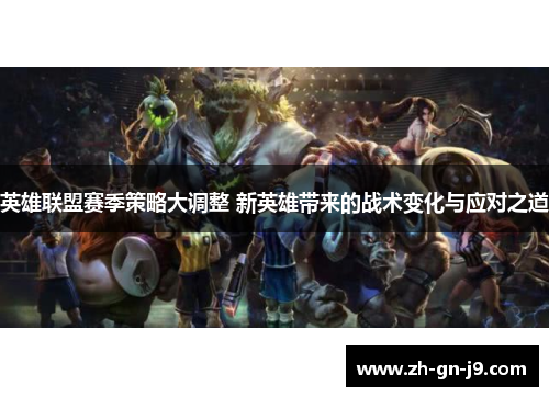 英雄联盟赛季策略大调整 新英雄带来的战术变化与应对之道