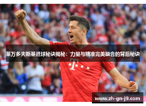 莱万多夫斯基进球秘诀揭秘：力量与精准完美融合的背后秘诀