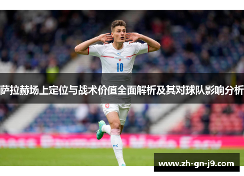 萨拉赫场上定位与战术价值全面解析及其对球队影响分析 萨拉赫场上定位与战术价值全面解析及其对球队影响分析