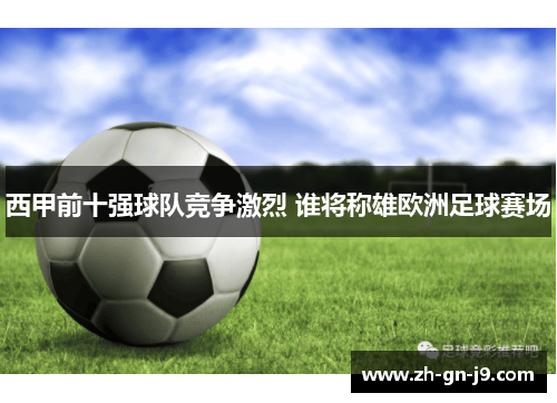 西甲前十强球队竞争激烈 谁将称雄欧洲足球赛场