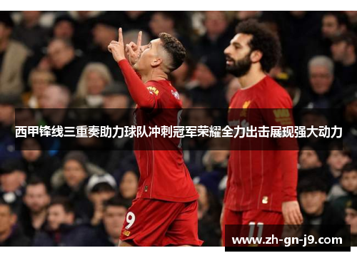 西甲锋线三重奏助力球队冲刺冠军荣耀全力出击展现强大动力