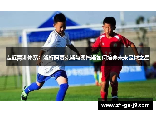走近青训体系：解析阿贾克斯与桑托斯如何培养未来足球之星